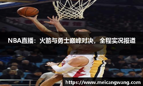 NBA直播：火箭与勇士巅峰对决，全程实况报道