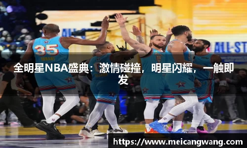 全明星NBA盛典：激情碰撞，明星闪耀，一触即发