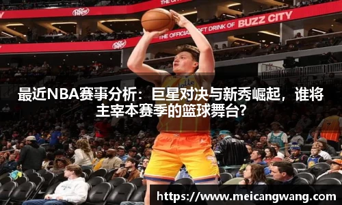 最近NBA赛事分析：巨星对决与新秀崛起，谁将主宰本赛季的篮球舞台？